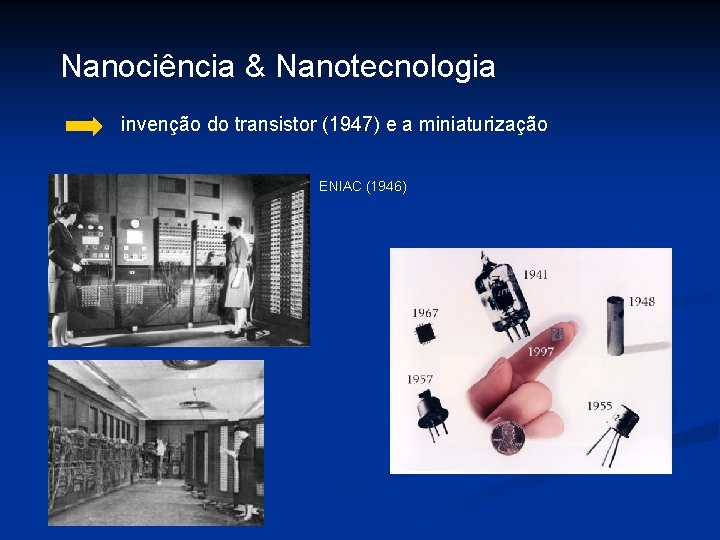 Nanociência & Nanotecnologia invenção do transistor (1947) e a miniaturização ENIAC (1946) 