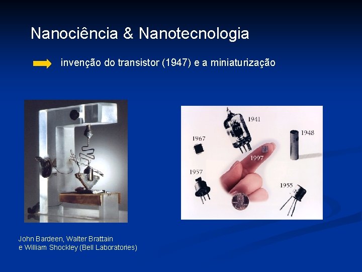 Nanociência & Nanotecnologia invenção do transistor (1947) e a miniaturização John Bardeen, Walter Brattain