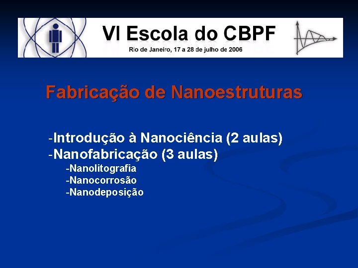 Fabricação de Nanoestruturas -Introdução à Nanociência (2 aulas) -Nanofabricação (3 aulas) -Nanolitografia -Nanocorrosão -Nanodeposição