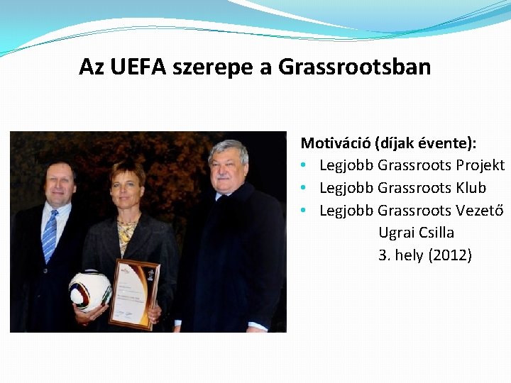 Az UEFA szerepe a Grassrootsban Motiváció (díjak évente): • Legjobb Grassroots Projekt • Legjobb