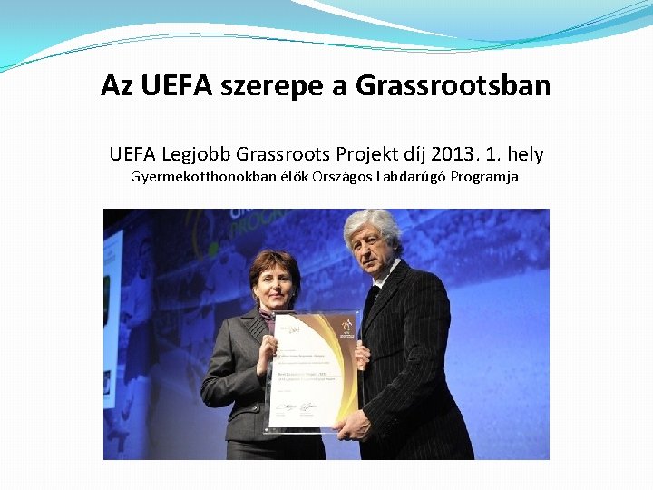 Az UEFA szerepe a Grassrootsban UEFA Legjobb Grassroots Projekt díj 2013. 1. hely Gyermekotthonokban