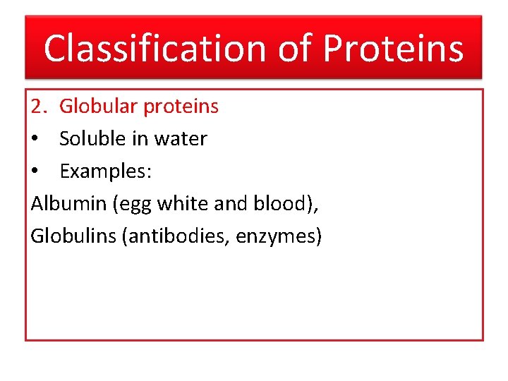 Classification of Proteins 2. Globular proteins • Soluble in water • Examples: Albumin (egg