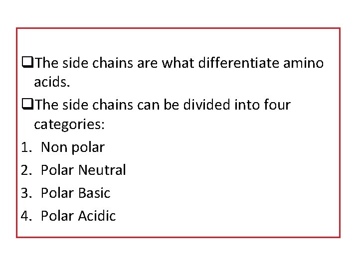 q. The side chains are what differentiate amino acids. q. The side chains can