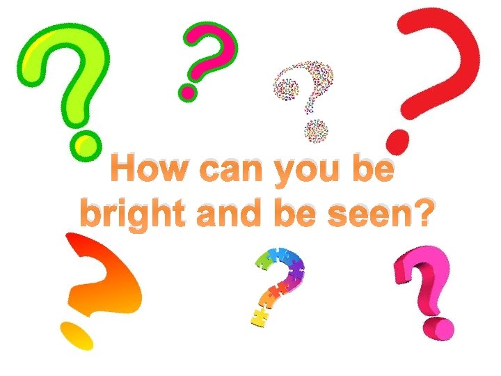 How can you be bright and be seen? How can you be bright and be seen?