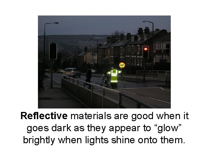 Reflective materials are good when it goes dark as they appear to “glow” brightly Reflective materials are good when it goes dark as they appear to “glow” brightly