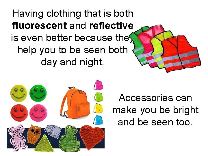 Having clothing that is both fluorescent and reflective is even better because they help Having clothing that is both fluorescent and reflective is even better because they help