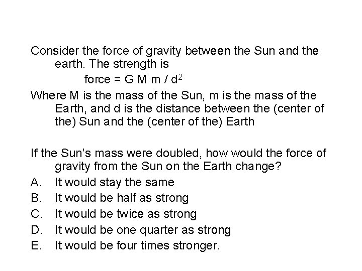 Consider the force of gravity between the Sun and the earth. The strength is