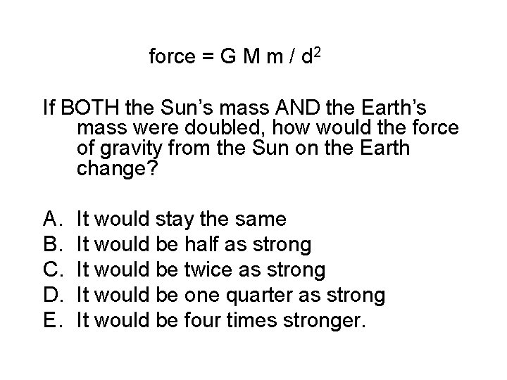 force = G M m / d 2 If BOTH the Sun’s mass AND