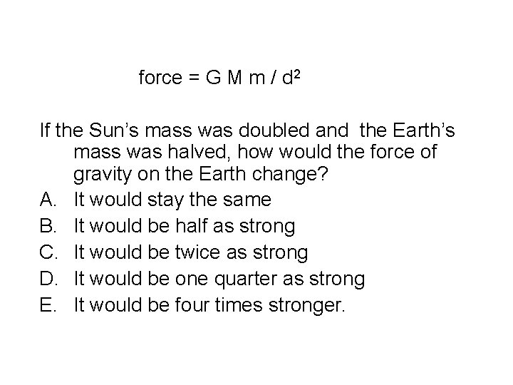 force = G M m / d 2 If the Sun’s mass was doubled