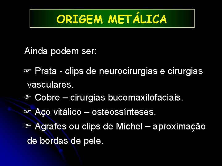 ORIGEM METÁLICA Ainda podem ser: Prata - clips de neurocirurgias e cirurgias vasculares. Cobre