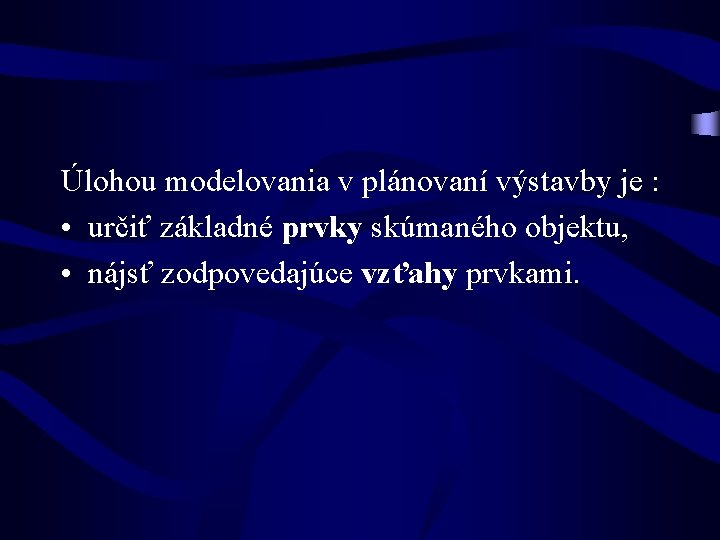 Úlohou modelovania v plánovaní výstavby je : • určiť základné prvky skúmaného objektu, •