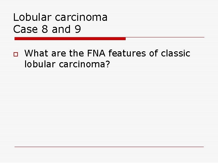 Lobular carcinoma Case 8 and 9 o What are the FNA features of classic