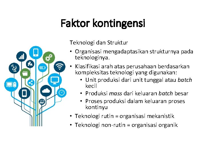 Faktor kontingensi Teknologi dan Struktur • Organisasi mengadaptasikan strukturnya pada teknologinya. • Klasifikasi arah