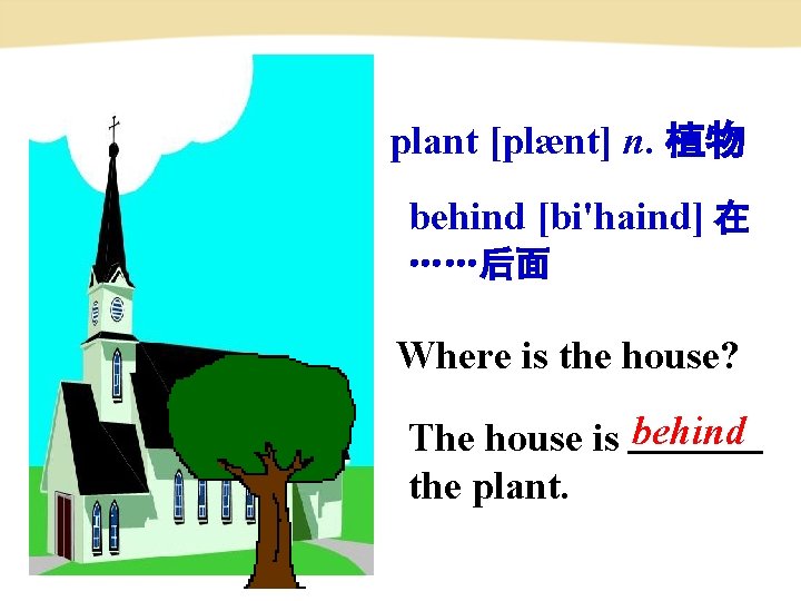 plant [plænt] n. 植物 behind [bi'haind] 在 ……后面 Where is the house? The house