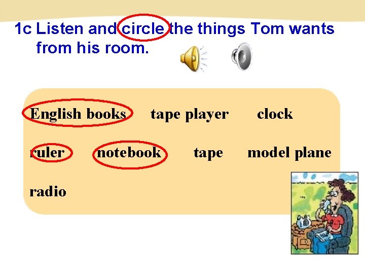 1 c Listen and circle things Tom wants from his room. English books ruler