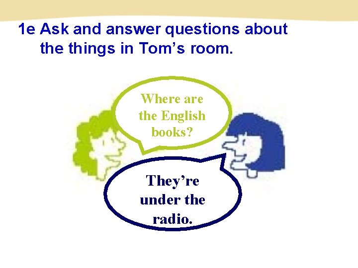 1 e Ask and answer questions about the things in Tom’s room. Where are