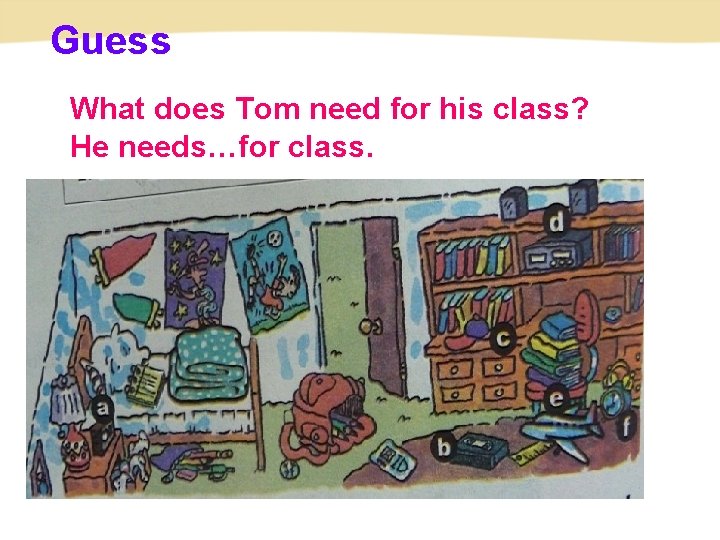 Guess What does Tom need for his class? He needs…for class. 