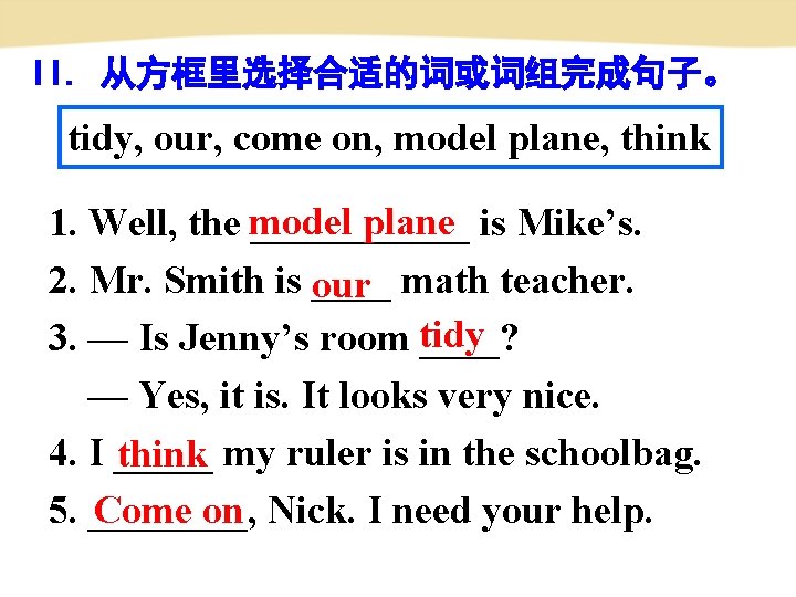 II. 从方框里选择合适的词或词组完成句子。 tidy, our, come on, model plane, think plane is Mike’s. 1. Well,