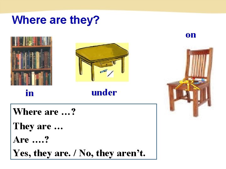 Where are they? on in under Where are …? They are … Are ….