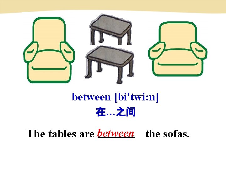 between [bi'twi: n] 在…之间 The tables are between the sofas. 