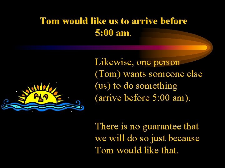 Tom would like us to arrive before 5: 00 am. am • Likewise, one