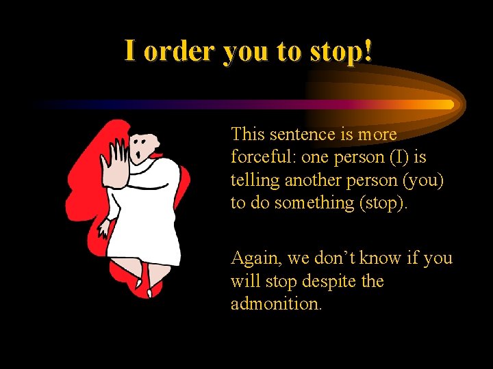 I order you to stop! • This sentence is more forceful: one person (I)