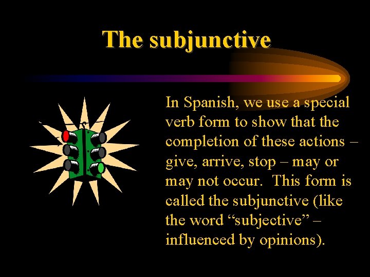 The subjunctive • In Spanish, we use a special verb form to show that