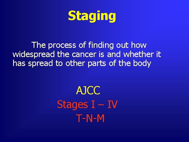 Staging The process of finding out how widespread the cancer is and whether it