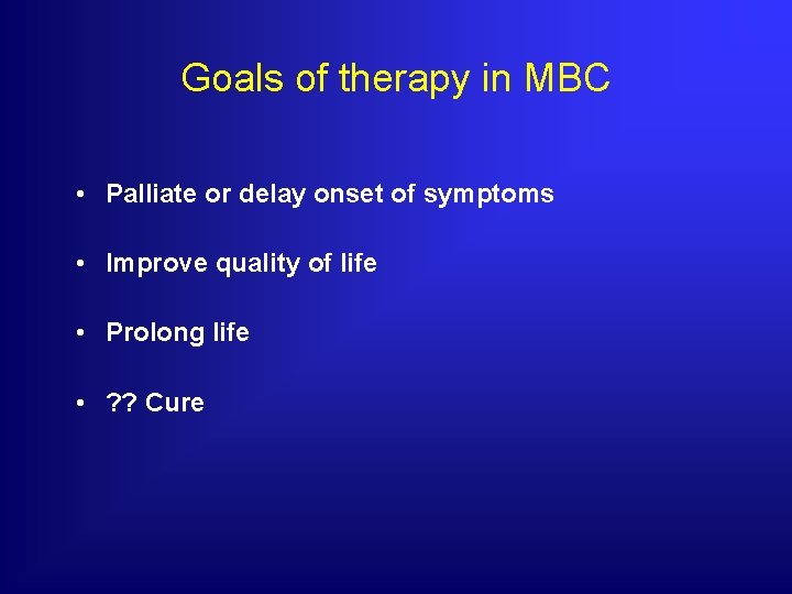 Goals of therapy in MBC • Palliate or delay onset of symptoms • Improve