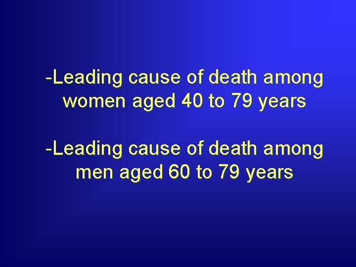 -Leading cause of death among women aged 40 to 79 years -Leading cause of