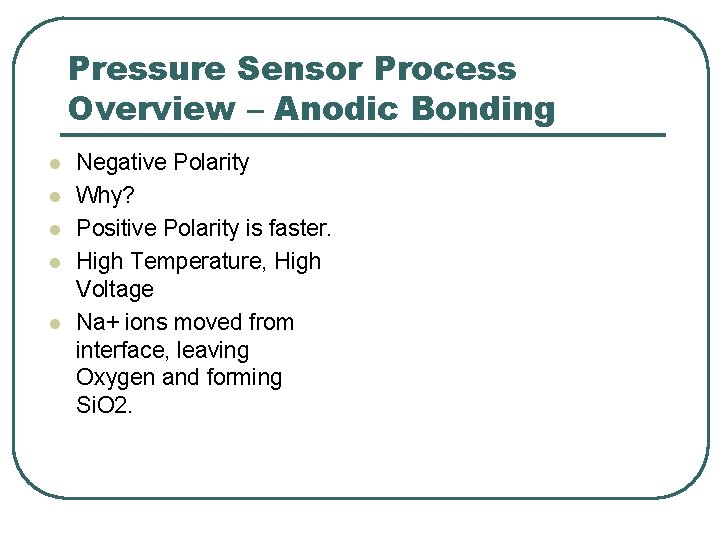 Pressure Sensor Process Overview – Anodic Bonding l l l Negative Polarity Why? Positive Pressure Sensor Process Overview – Anodic Bonding l l l Negative Polarity Why? Positive