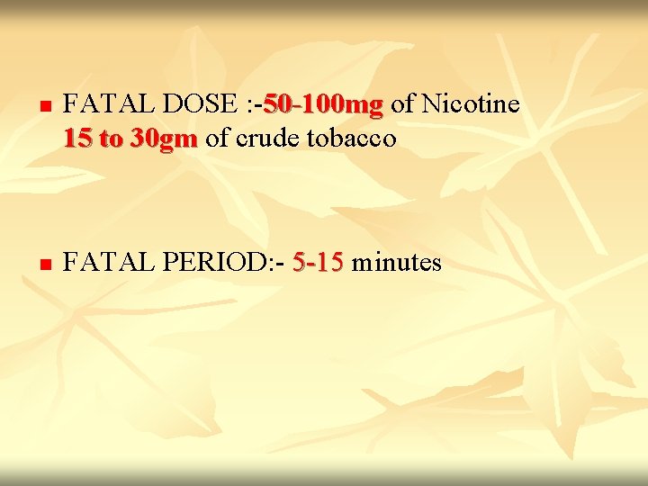 n n FATAL DOSE : -50 -100 mg of Nicotine 15 to 30 gm