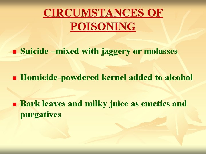 CIRCUMSTANCES OF POISONING n Suicide –mixed with jaggery or molasses n Homicide-powdered kernel added
