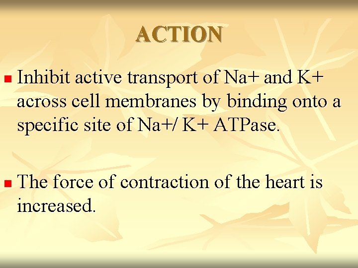 ACTION n n Inhibit active transport of Na+ and K+ across cell membranes by