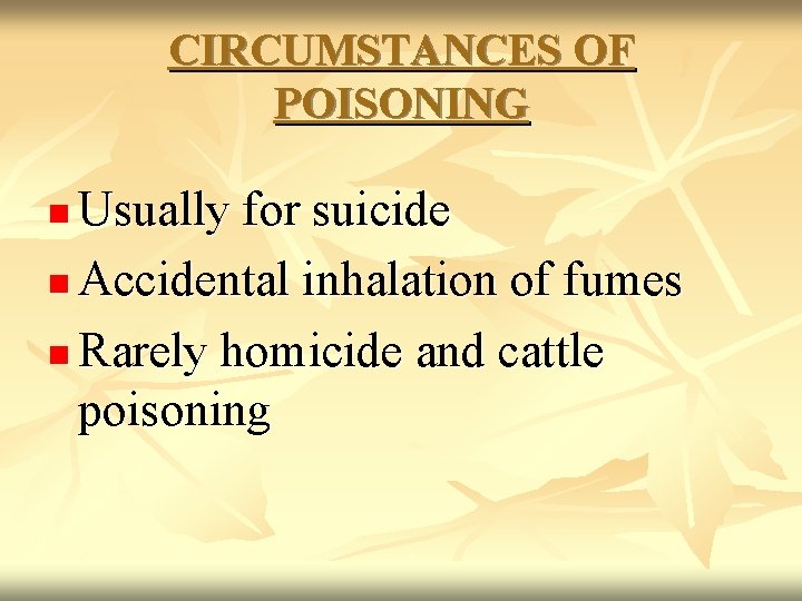 CIRCUMSTANCES OF POISONING Usually for suicide n Accidental inhalation of fumes n Rarely homicide