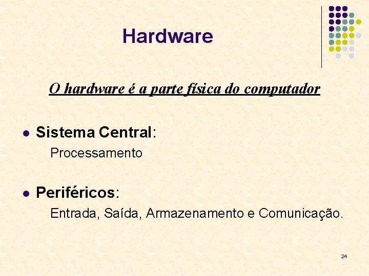 Hardware O hardware é a parte física do computador l Sistema Central: Processamento l