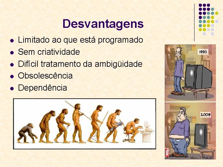 Desvantagens l l l Limitado ao que está programado Sem criatividade Difícil tratamento da