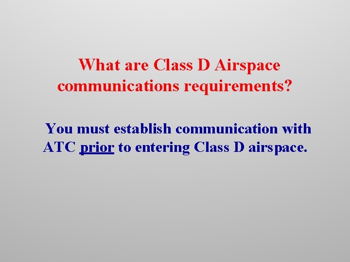 What are Class D Airspace communications requirements? You must establish communication with ATC prior