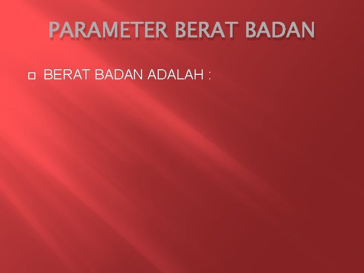 PARAMETER BERAT BADAN ADALAH : 