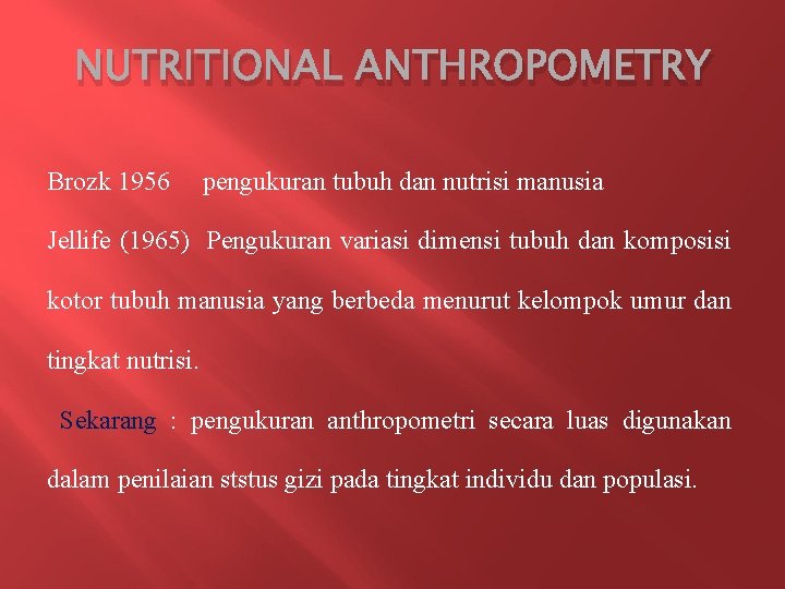 NUTRITIONAL ANTHROPOMETRY Brozk 1956 pengukuran tubuh dan nutrisi manusia Jellife (1965) Pengukuran variasi dimensi
