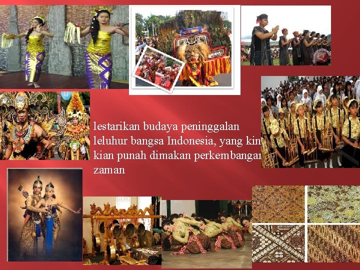 lestarikan budaya peninggalan leluhur bangsa Indonesia, yang kini kian punah dimakan perkembangan zaman 