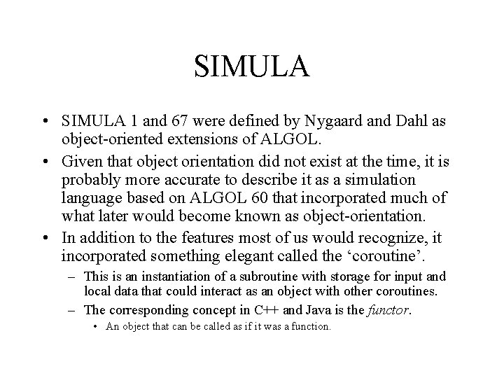 SIMULA • SIMULA 1 and 67 were defined by Nygaard and Dahl as object-oriented