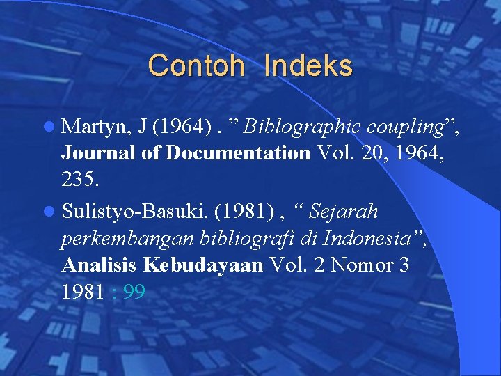 Contoh Indeks l Martyn, J (1964). ” Biblographic coupling”, Journal of Documentation Vol. 20,