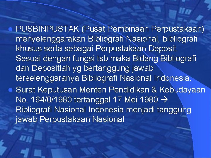 PUSBINPUSTAK (Pusat Pembinaan Perpustakaan) menyelenggarakan Bibliografi Nasional, bibliografi khusus serta sebagai Perpustakaan Deposit. Sesuai