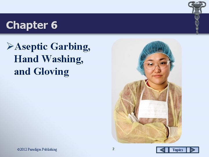 Chapter 6 ØAseptic Garbing, Hand Washing, and Gloving 2012 Paradigm Publishing 2 Topics 