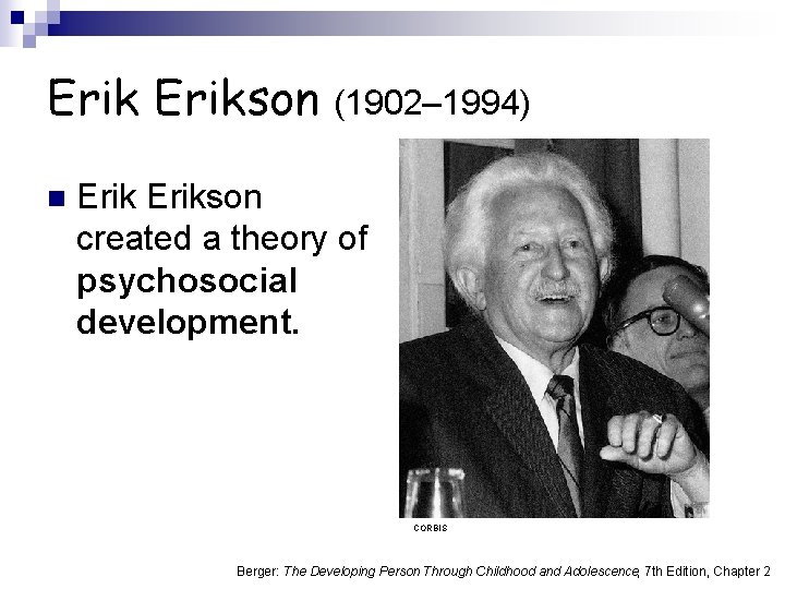 Erikson (1902– 1994) n Erikson created a theory of psychosocial development. CORBIS Berger: The