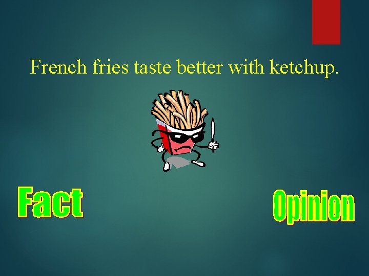 French fries taste better with ketchup. 