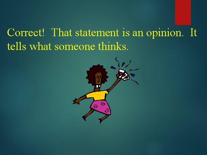 Correct! That statement is an opinion. It tells what someone thinks. 