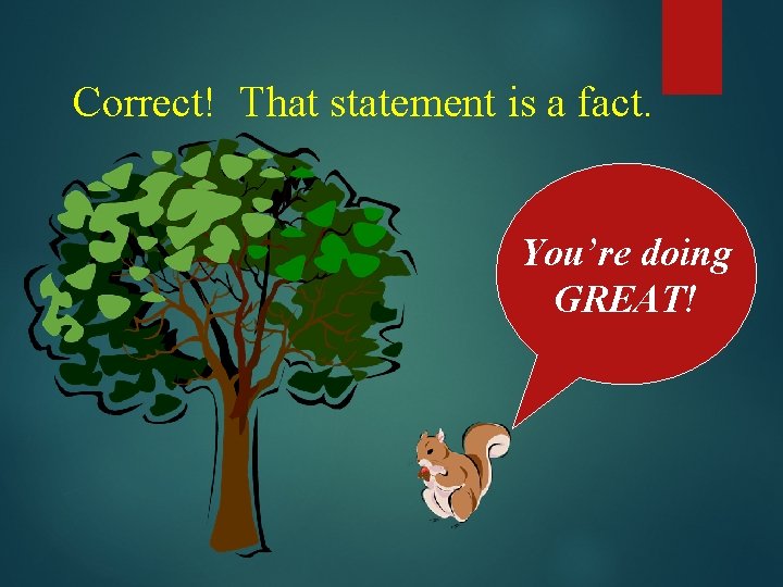 Correct! That statement is a fact. You’re doing GREAT! 
