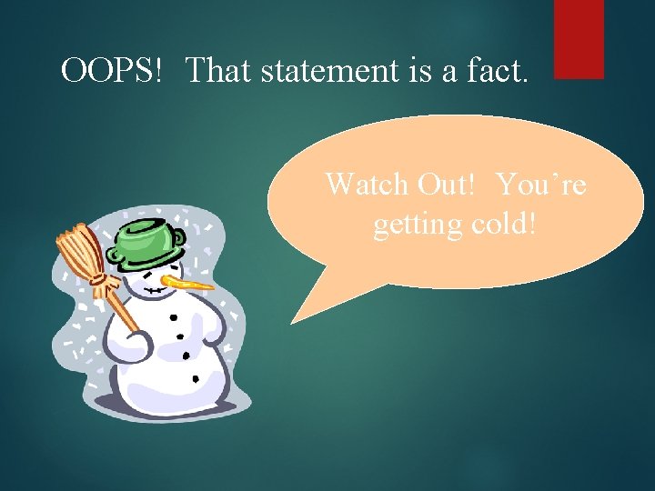 OOPS! That statement is a fact. Watch Out! You’re getting cold! 